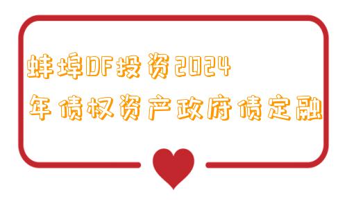 蚌埠DF投资2024年债权资产政府债定融