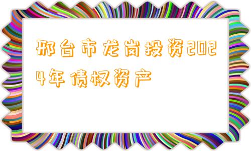 邢台市龙岗投资2024年债权资产