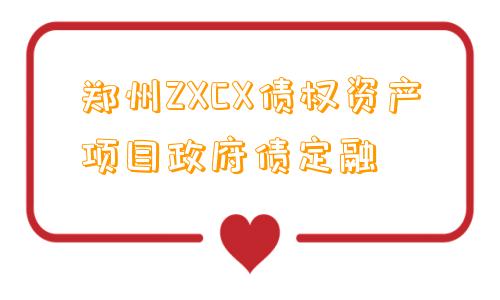 郑州ZXCX债权资产项目政府债定融