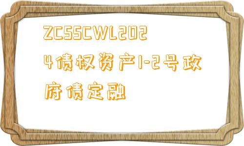 ZCSSCWL2024债权资产1-2号政府债定融