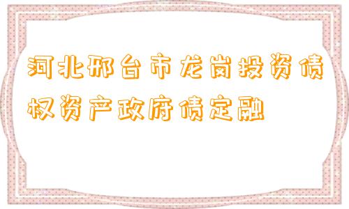 河北邢台市龙岗投资债权资产政府债定融