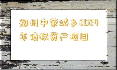 郑州中荥城乡2024年债权资产项目