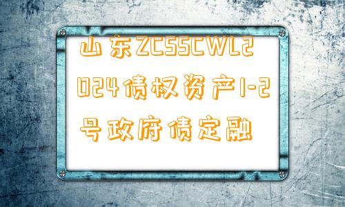 山东ZCSSCWL2024债权资产1-2号政府债定融