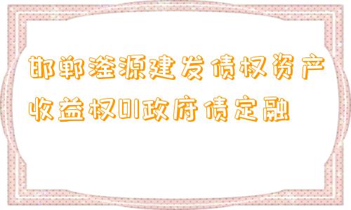 邯郸滏源建发债权资产收益权01政府债定融