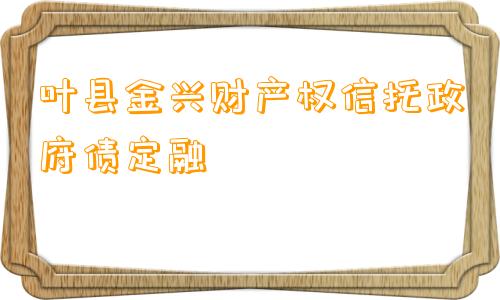 叶县金兴财产权信托政府债定融