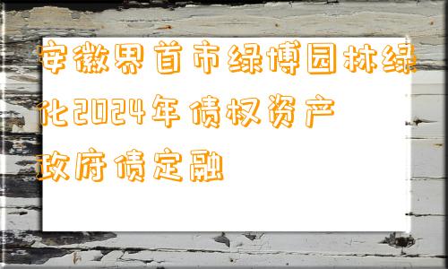 安徽界首市绿博园林绿化2024年债权资产政府债定融