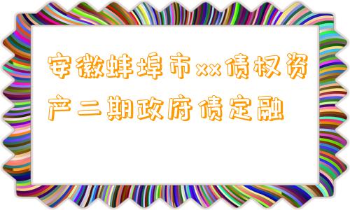 安徽蚌埠市xx债权资产二期政府债定融