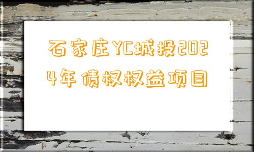 石家庄YC城投2024年债权权益项目