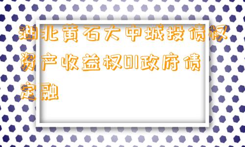 湖北黄石大中城投债权资产收益权01政府债定融