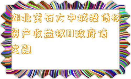 湖北黄石大中城投债权资产收益权01政府债定融