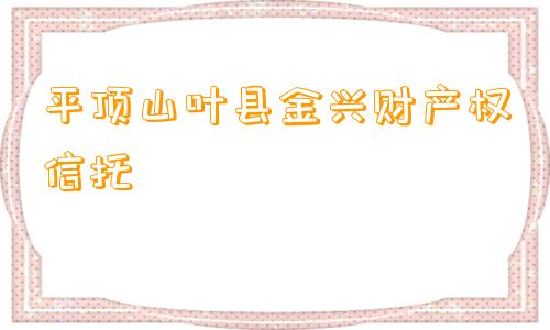 平顶山叶县金兴财产权信托