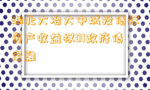 湖北大冶大中城投债权资产收益权01政府债定融