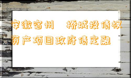 安徽宿州埇桥城投债权资产项目政府债定融