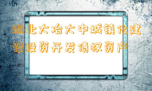 湖北大冶大中城镇化建设投资开发债权资产