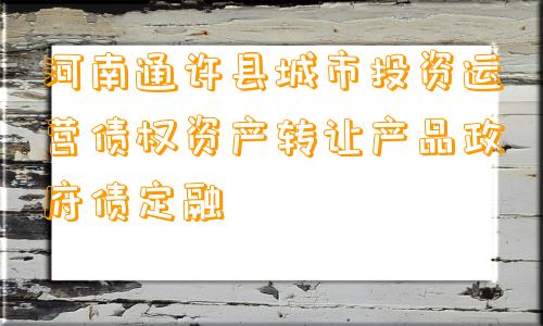 河南通许县城市投资运营债权资产转让产品政府债定融