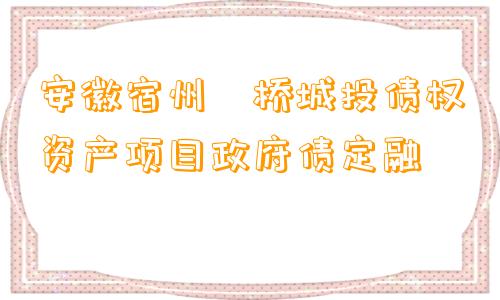 安徽宿州埇桥城投债权资产项目政府债定融
