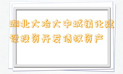 湖北大冶大中城镇化建设投资开发债权资产