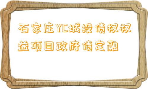 石家庄YC城投债权权益项目政府债定融