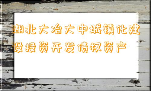 湖北大冶大中城镇化建设投资开发债权资产