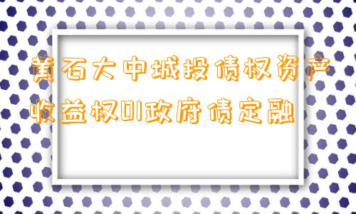 黄石大中城投债权资产收益权01政府债定融