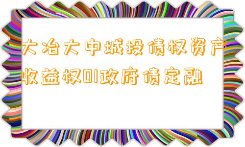 大冶大中城投债权资产收益权01政府债定融