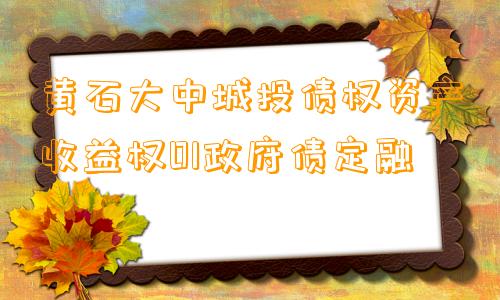 黄石大中城投债权资产收益权01政府债定融