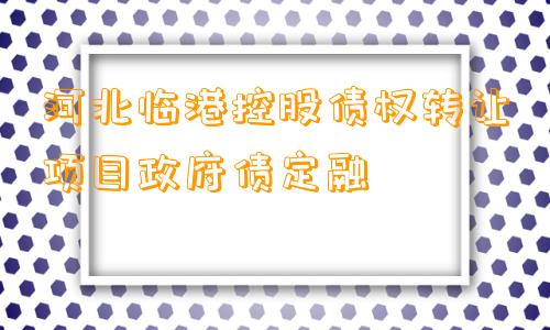 河北临港控股债权转让项目政府债定融