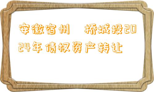 安徽宿州埇桥城投2024年债权资产转让