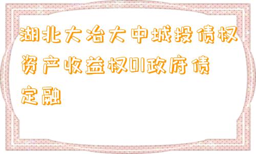 湖北大冶大中城投债权资产收益权01政府债定融