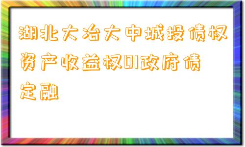 湖北大冶大中城投债权资产收益权01政府债定融