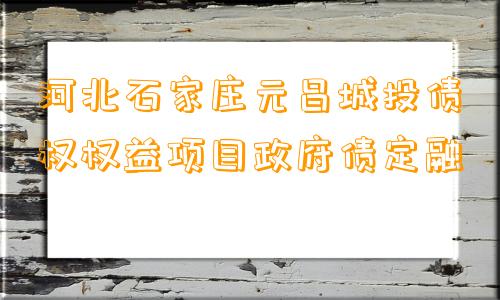 河北石家庄元昌城投债权权益项目政府债定融