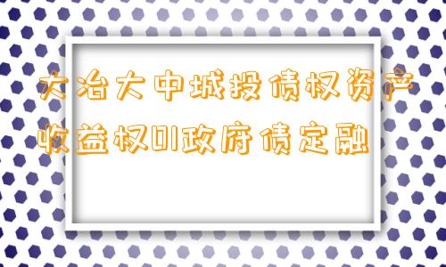 大冶大中城投债权资产收益权01政府债定融