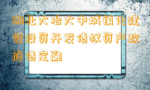 湖北大冶大中城镇化建设投资开发债权资产政府债定融