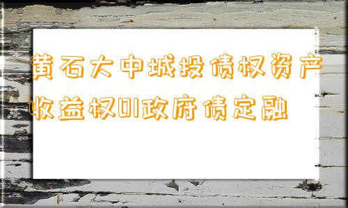 黄石大中城投债权资产收益权01政府债定融