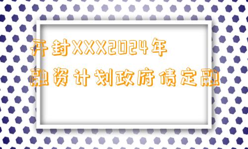 开封XXX2024年融资计划政府债定融