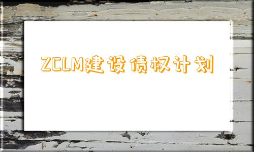 ZCLM建设债权计划