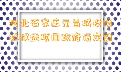 河北石家庄元昌城投债权权益项目政府债定融