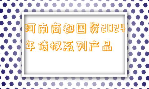 河南商都国资2024年债权系列产品