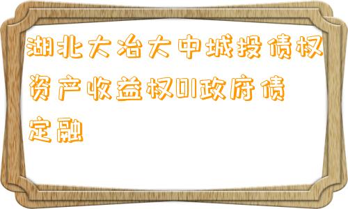 湖北大冶大中城投债权资产收益权01政府债定融