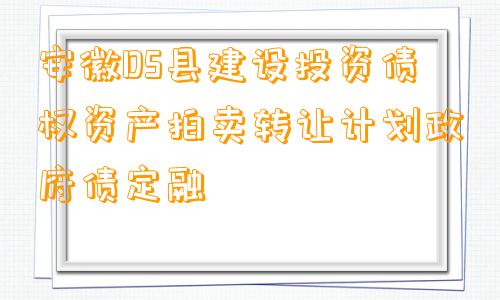 安徽DS县建设投资债权资产拍卖转让计划政府债定融