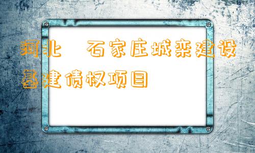 河北•石家庄城栾建设基建债权项目