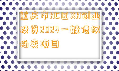 重庆市HC区XH创业投资2024一般债权拍卖项目