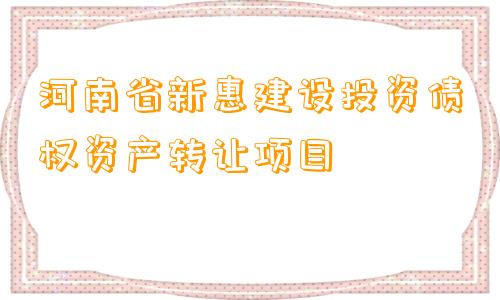 河南省新惠建设投资债权资产转让项目