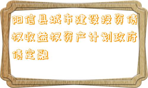 阳信县城市建设投资债权收益权资产计划政府债定融