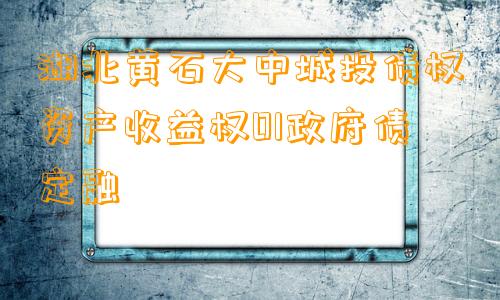 湖北黄石大中城投债权资产收益权01政府债定融