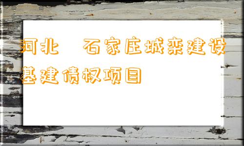 河北•石家庄城栾建设基建债权项目