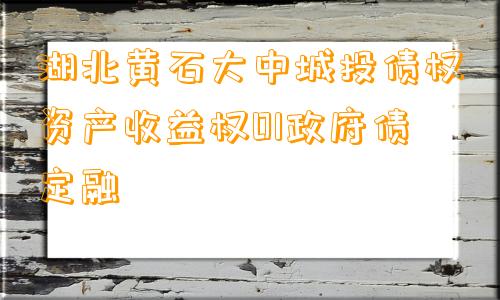 湖北黄石大中城投债权资产收益权01政府债定融