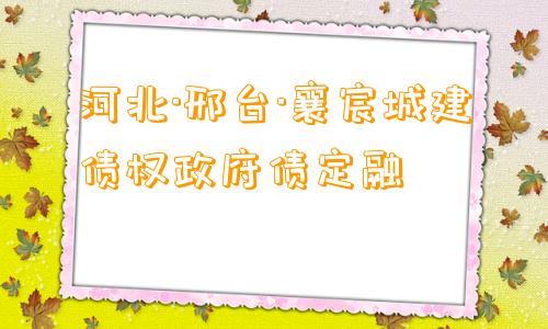 河北·邢台·襄宸城建债权政府债定融