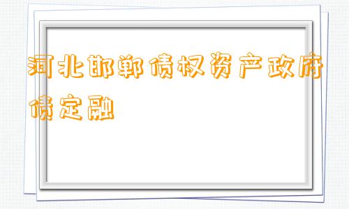 河北邯郸债权资产政府债定融