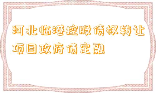 河北临港控股债权转让项目政府债定融